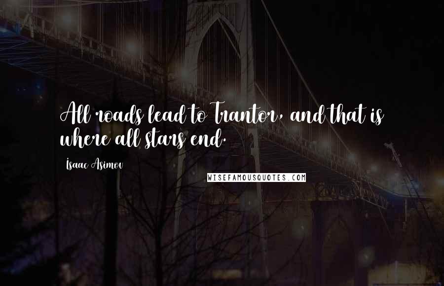 Isaac Asimov Quotes: All roads lead to Trantor, and that is where all stars end.