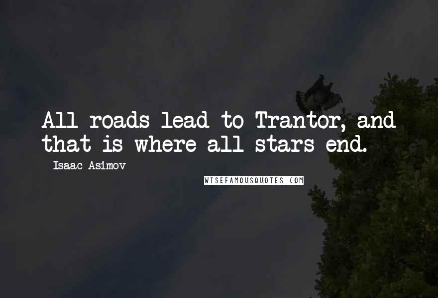 Isaac Asimov Quotes: All roads lead to Trantor, and that is where all stars end.