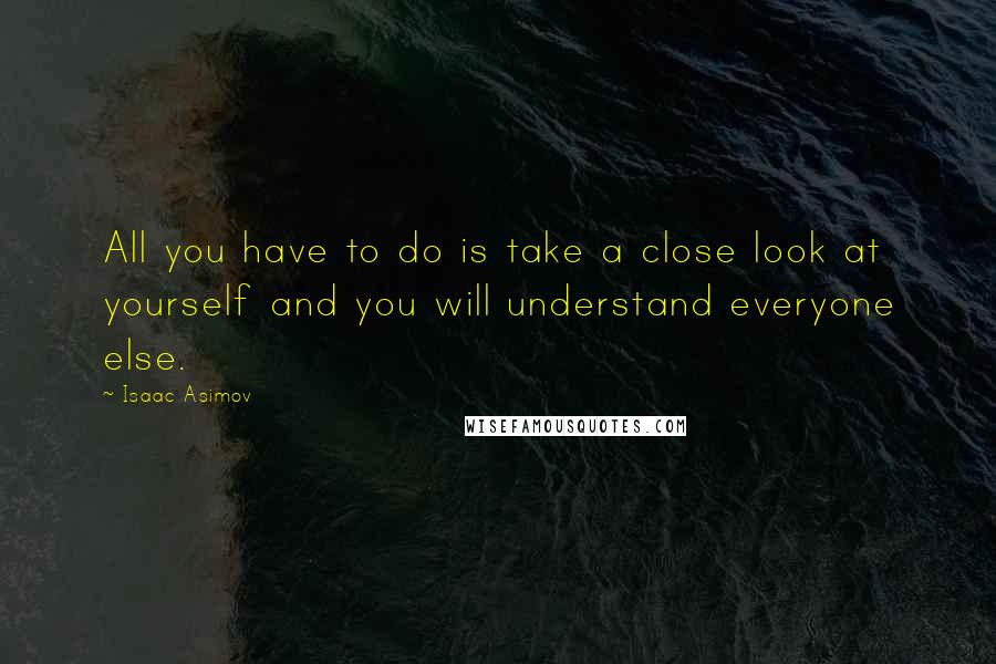 Isaac Asimov Quotes: All you have to do is take a close look at yourself and you will understand everyone else.