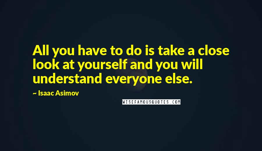 Isaac Asimov Quotes: All you have to do is take a close look at yourself and you will understand everyone else.