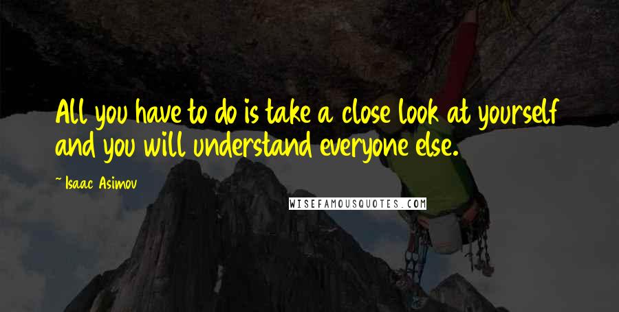 Isaac Asimov Quotes: All you have to do is take a close look at yourself and you will understand everyone else.