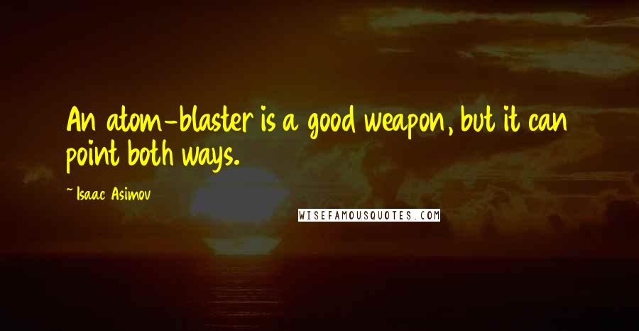 Isaac Asimov Quotes: An atom-blaster is a good weapon, but it can point both ways.