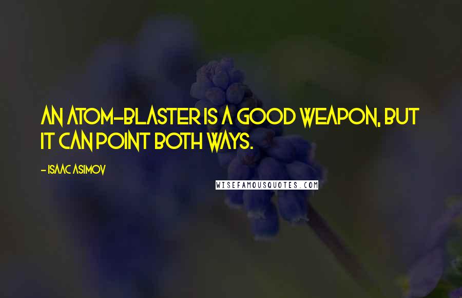 Isaac Asimov Quotes: An atom-blaster is a good weapon, but it can point both ways.