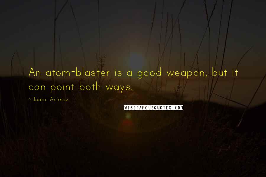 Isaac Asimov Quotes: An atom-blaster is a good weapon, but it can point both ways.