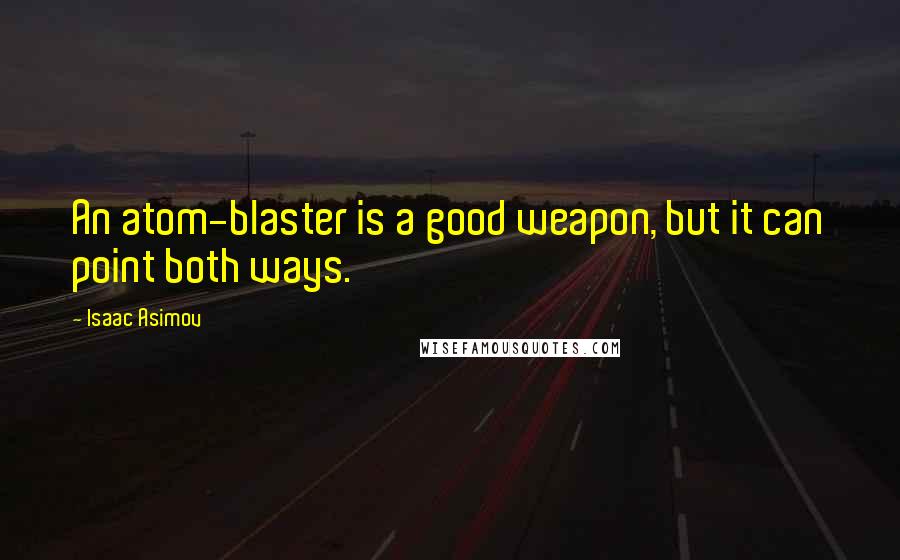 Isaac Asimov Quotes: An atom-blaster is a good weapon, but it can point both ways.