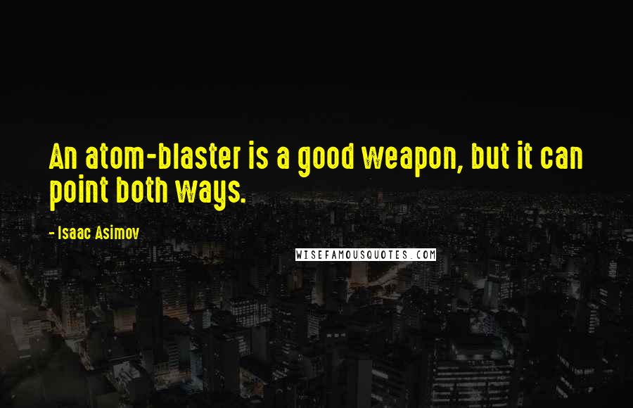 Isaac Asimov Quotes: An atom-blaster is a good weapon, but it can point both ways.