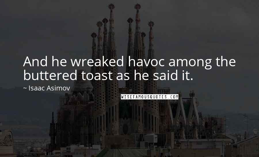 Isaac Asimov Quotes: And he wreaked havoc among the buttered toast as he said it.