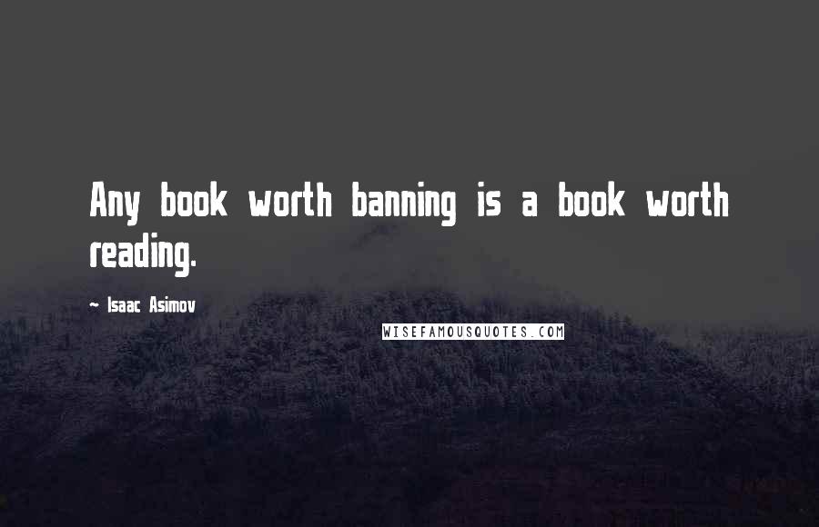 Isaac Asimov Quotes: Any book worth banning is a book worth reading.