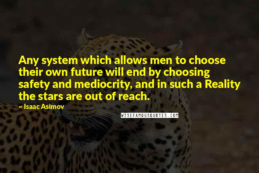 Isaac Asimov Quotes: Any system which allows men to choose their own future will end by choosing safety and mediocrity, and in such a Reality the stars are out of reach.