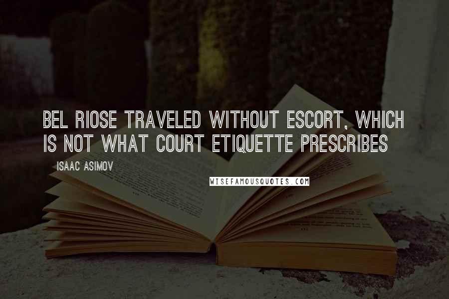 Isaac Asimov Quotes: Bel Riose traveled without escort, which is not what court etiquette prescribes