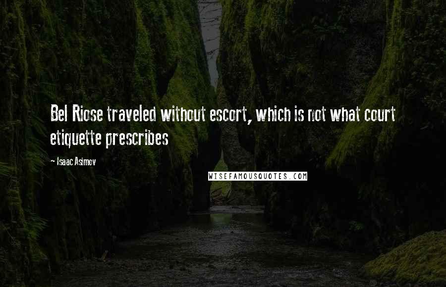 Isaac Asimov Quotes: Bel Riose traveled without escort, which is not what court etiquette prescribes