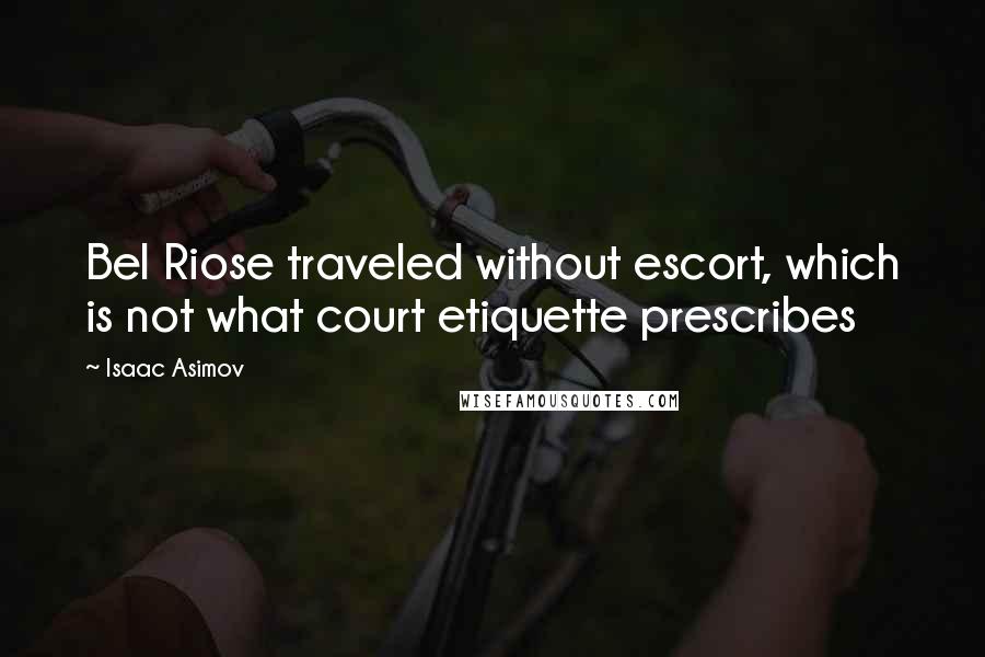 Isaac Asimov Quotes: Bel Riose traveled without escort, which is not what court etiquette prescribes