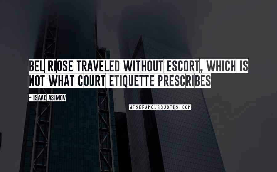 Isaac Asimov Quotes: Bel Riose traveled without escort, which is not what court etiquette prescribes