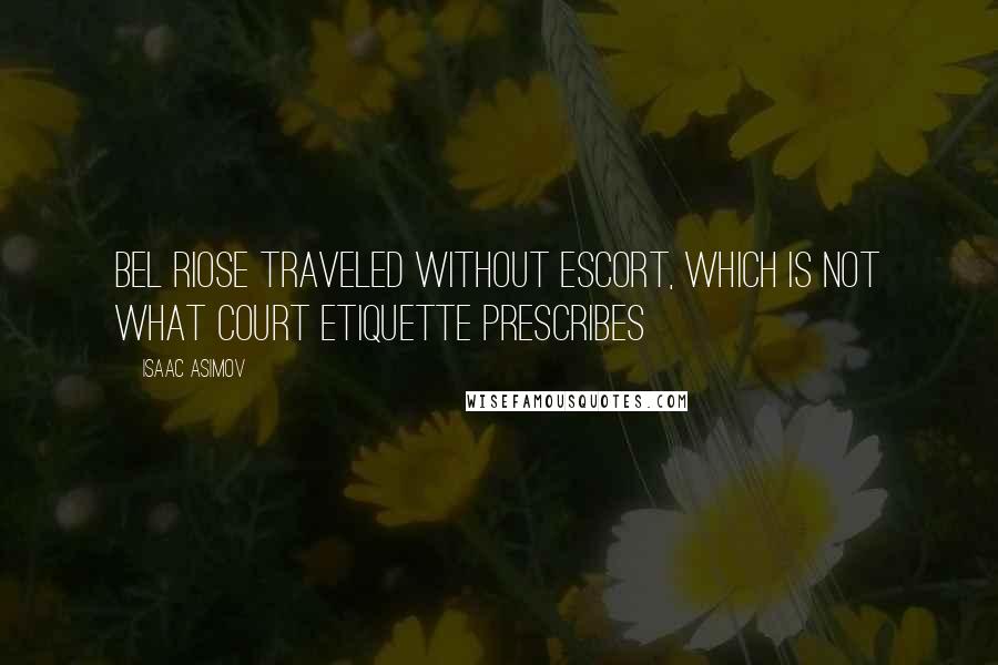 Isaac Asimov Quotes: Bel Riose traveled without escort, which is not what court etiquette prescribes