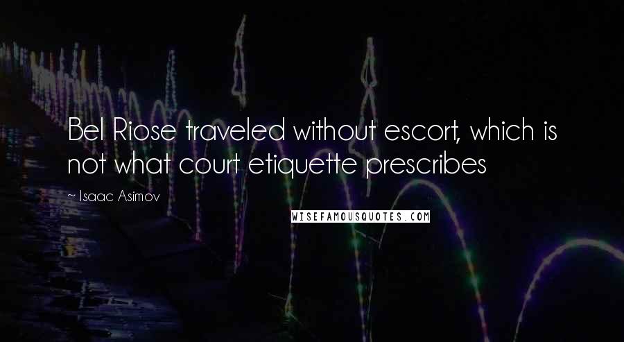 Isaac Asimov Quotes: Bel Riose traveled without escort, which is not what court etiquette prescribes