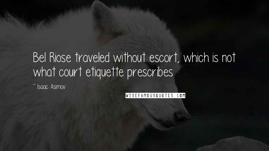 Isaac Asimov Quotes: Bel Riose traveled without escort, which is not what court etiquette prescribes