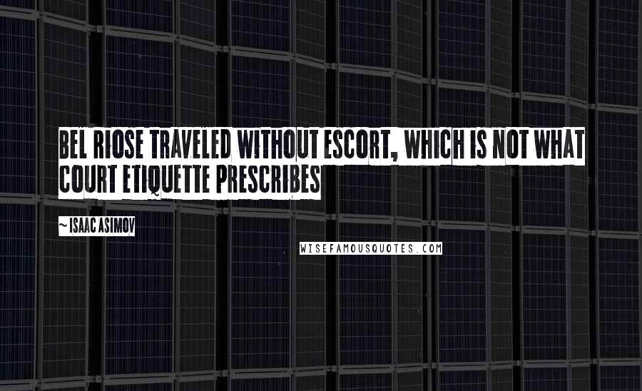 Isaac Asimov Quotes: Bel Riose traveled without escort, which is not what court etiquette prescribes