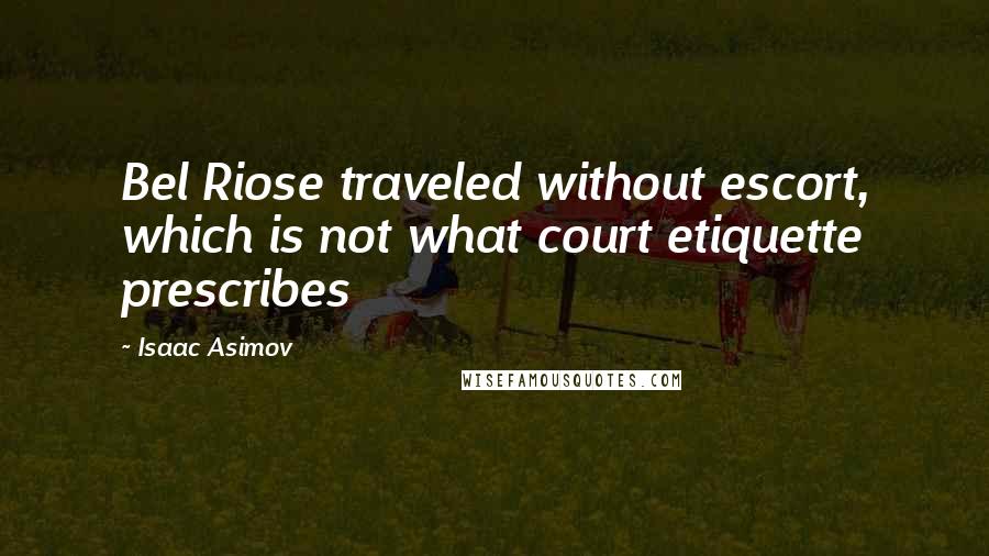 Isaac Asimov Quotes: Bel Riose traveled without escort, which is not what court etiquette prescribes