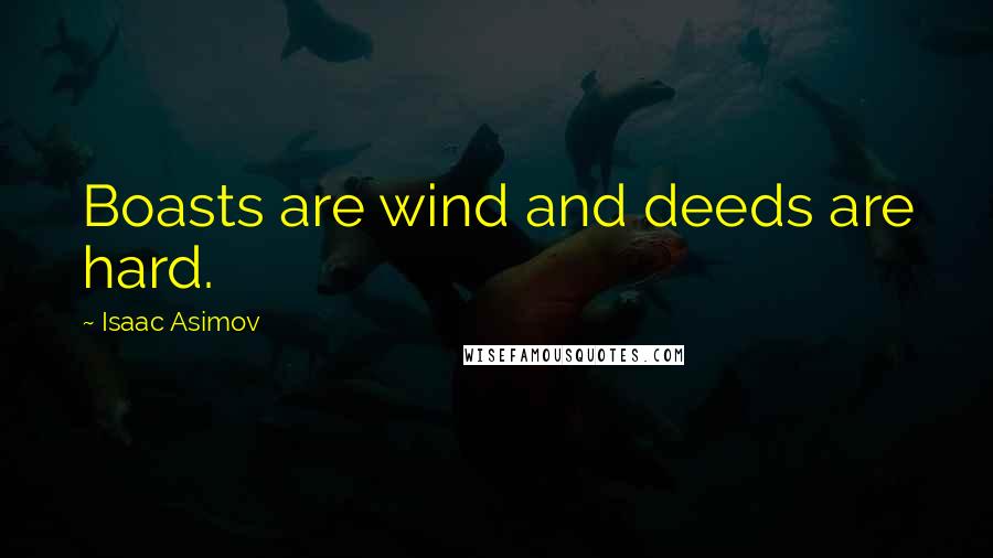 Isaac Asimov Quotes: Boasts are wind and deeds are hard.