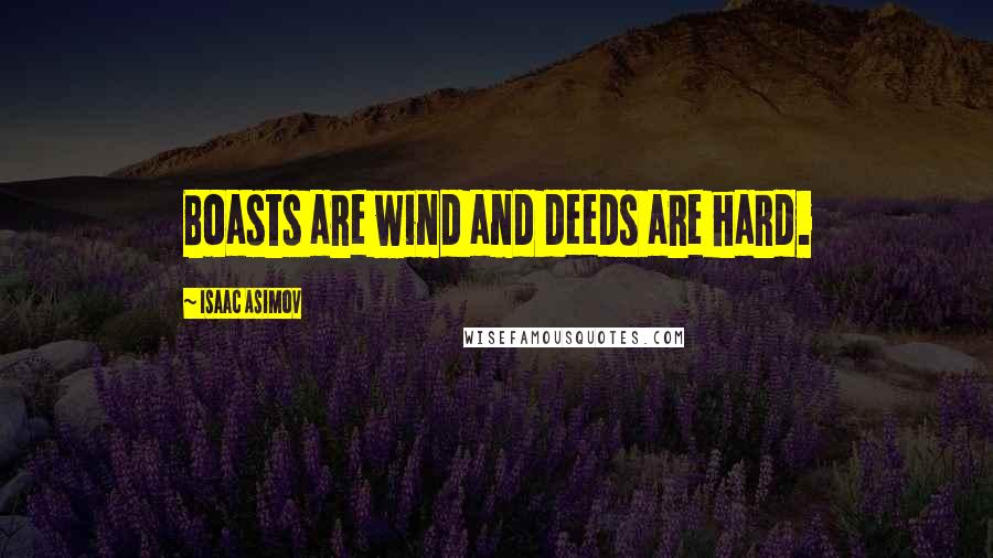 Isaac Asimov Quotes: Boasts are wind and deeds are hard.