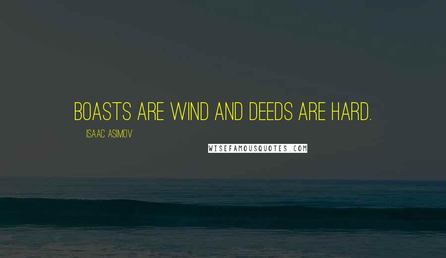Isaac Asimov Quotes: Boasts are wind and deeds are hard.
