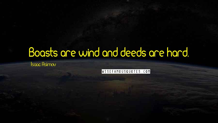 Isaac Asimov Quotes: Boasts are wind and deeds are hard.