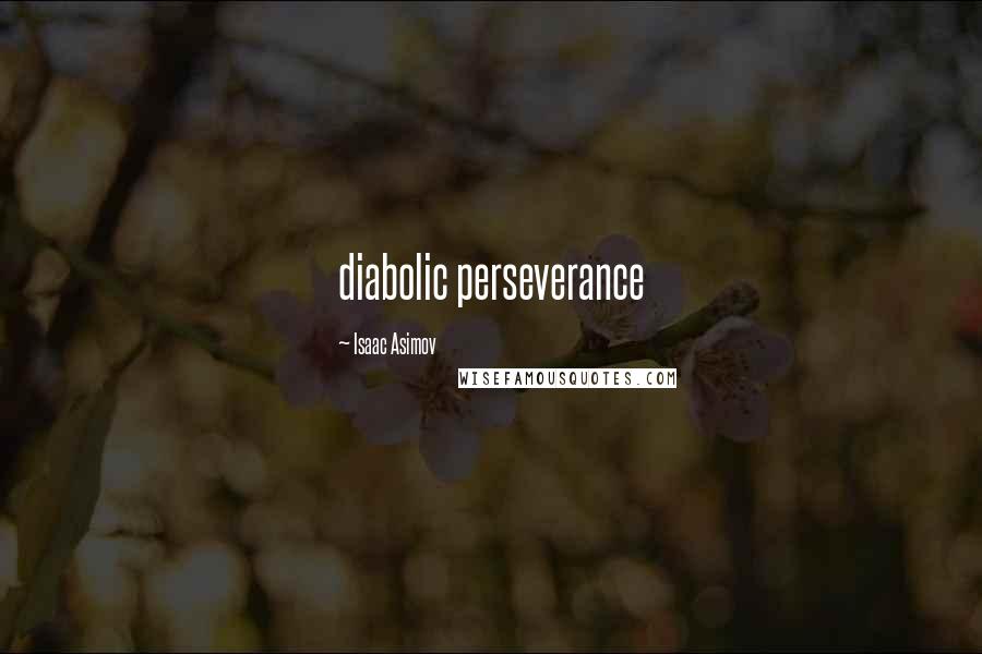 Isaac Asimov Quotes: diabolic perseverance