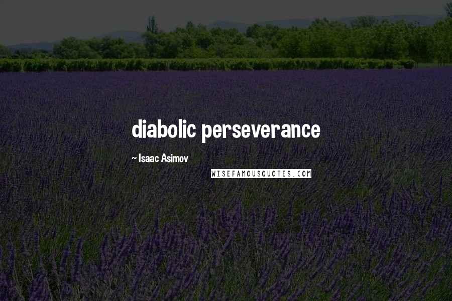 Isaac Asimov Quotes: diabolic perseverance