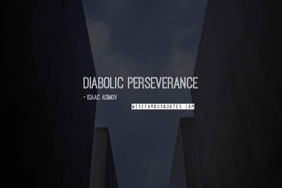Isaac Asimov Quotes: diabolic perseverance