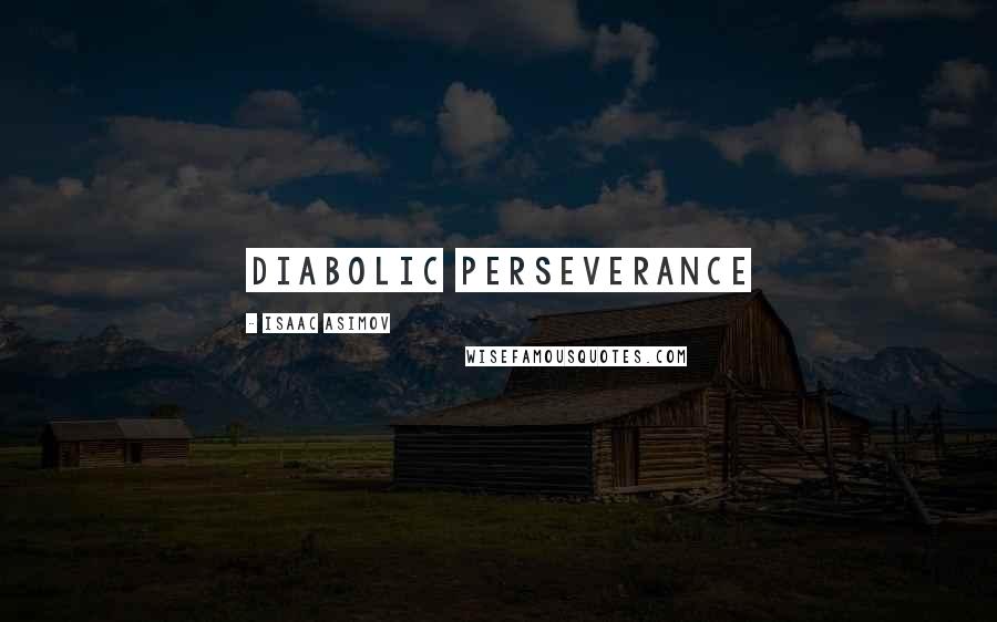 Isaac Asimov Quotes: diabolic perseverance