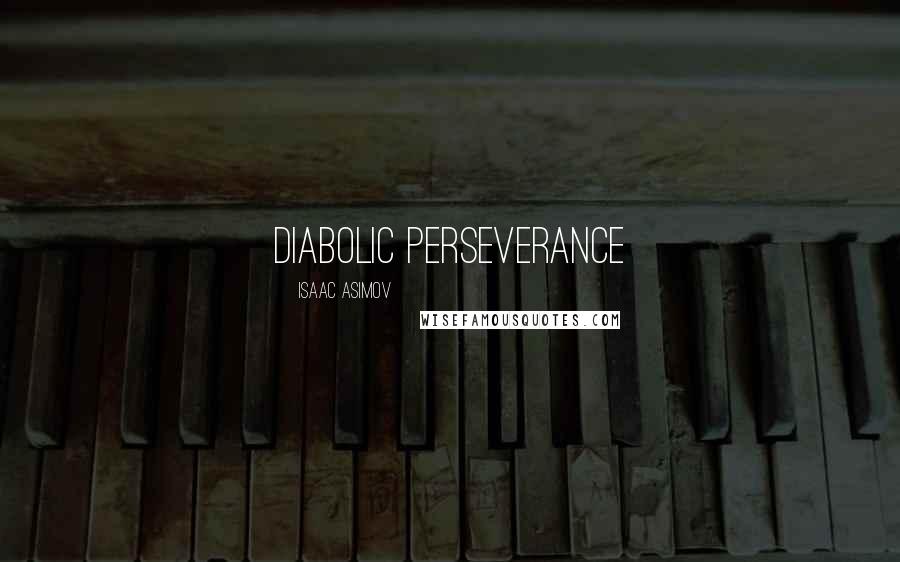 Isaac Asimov Quotes: diabolic perseverance
