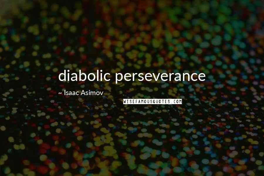 Isaac Asimov Quotes: diabolic perseverance