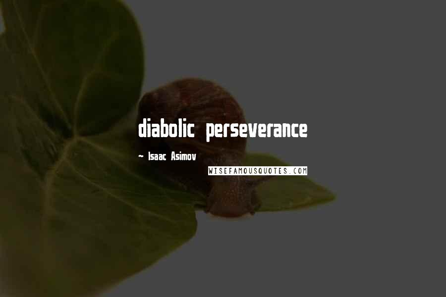 Isaac Asimov Quotes: diabolic perseverance