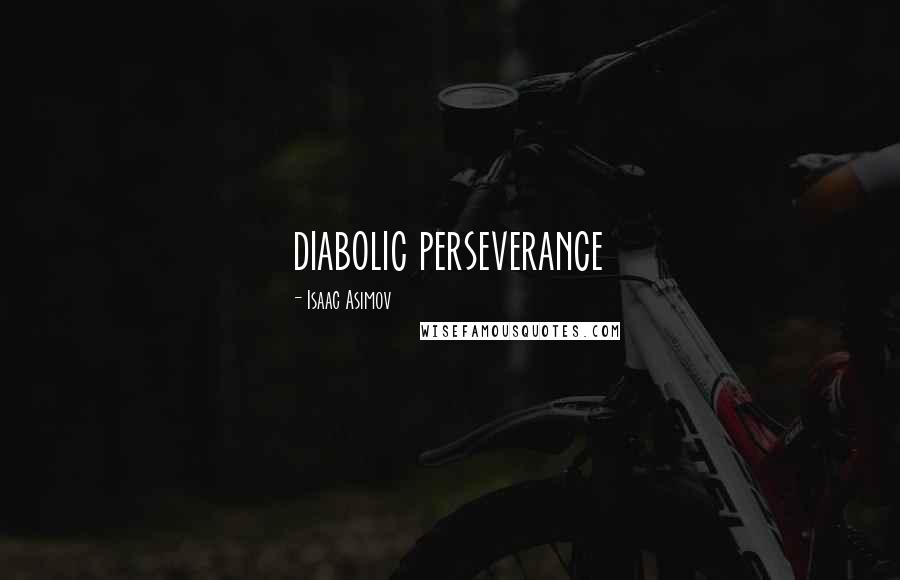 Isaac Asimov Quotes: diabolic perseverance