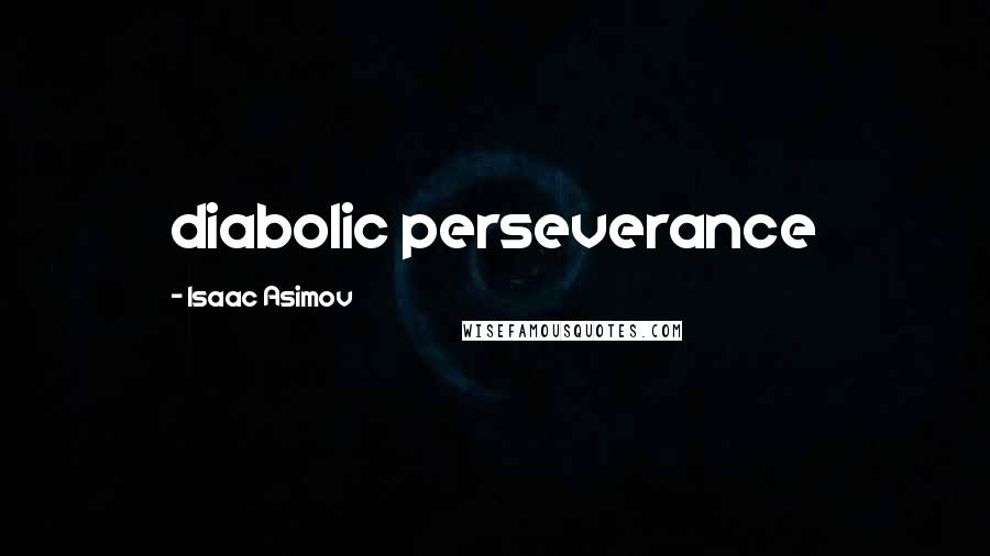 Isaac Asimov Quotes: diabolic perseverance