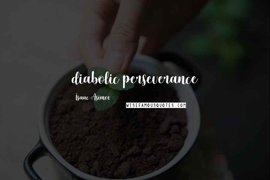 Isaac Asimov Quotes: diabolic perseverance