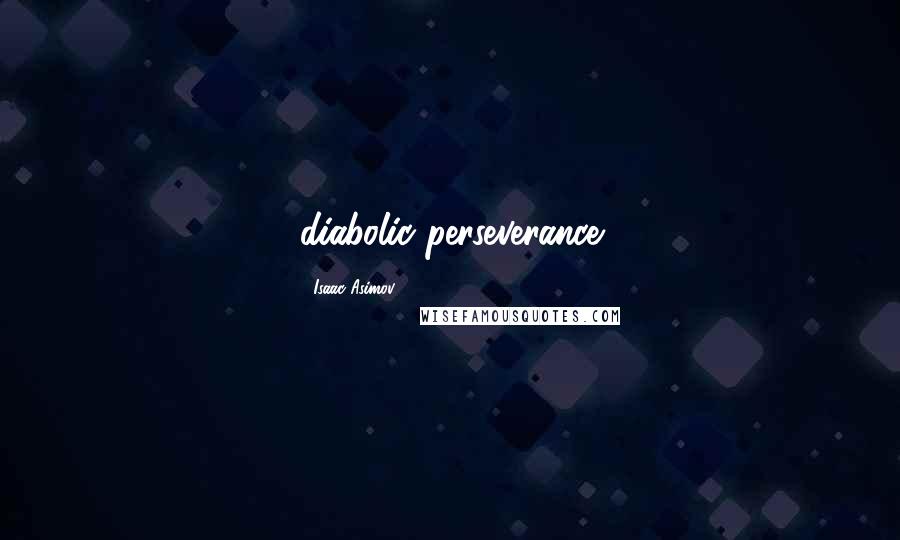 Isaac Asimov Quotes: diabolic perseverance