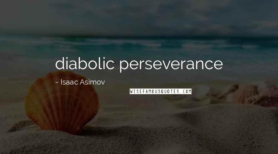 Isaac Asimov Quotes: diabolic perseverance