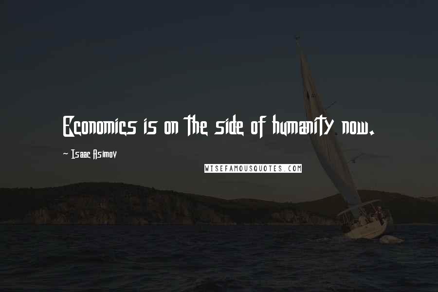 Isaac Asimov Quotes: Economics is on the side of humanity now.
