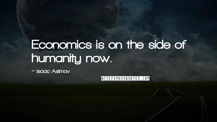 Isaac Asimov Quotes: Economics is on the side of humanity now.