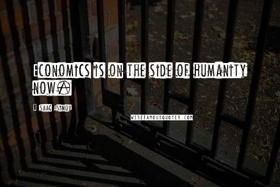 Isaac Asimov Quotes: Economics is on the side of humanity now.