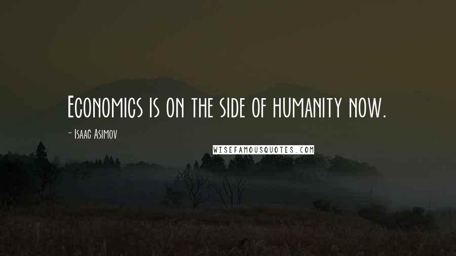 Isaac Asimov Quotes: Economics is on the side of humanity now.