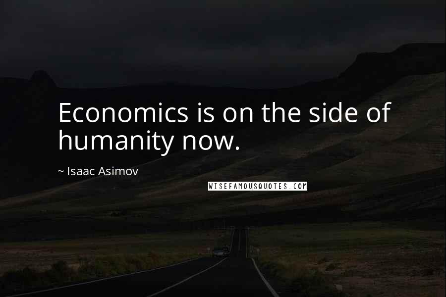 Isaac Asimov Quotes: Economics is on the side of humanity now.