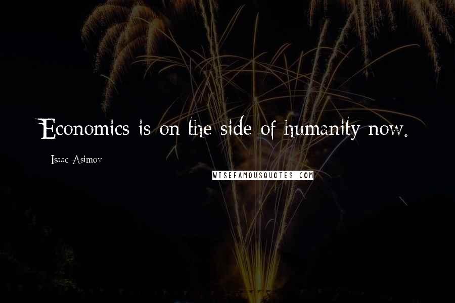 Isaac Asimov Quotes: Economics is on the side of humanity now.