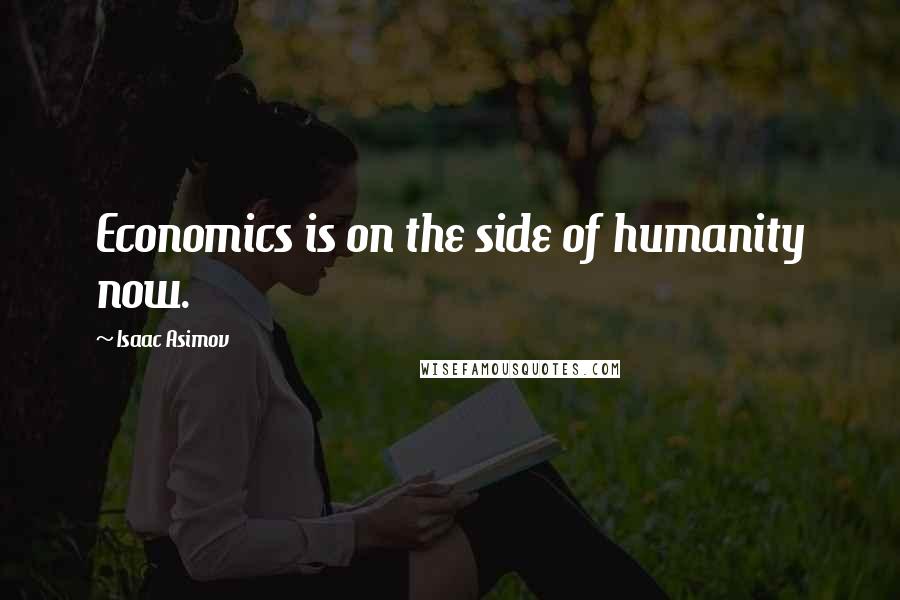 Isaac Asimov Quotes: Economics is on the side of humanity now.