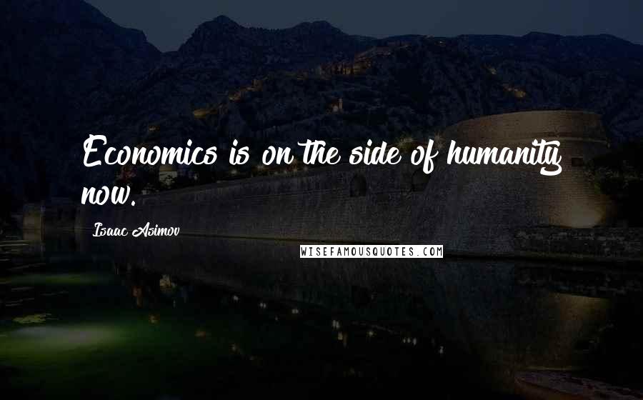 Isaac Asimov Quotes: Economics is on the side of humanity now.