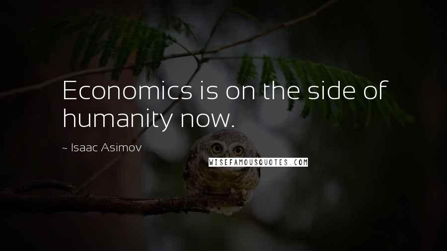 Isaac Asimov Quotes: Economics is on the side of humanity now.