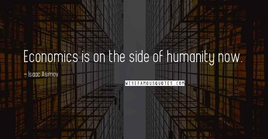 Isaac Asimov Quotes: Economics is on the side of humanity now.