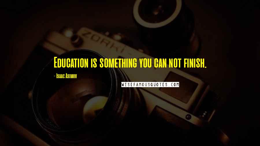 Isaac Asimov Quotes: Education is something you can not finish.