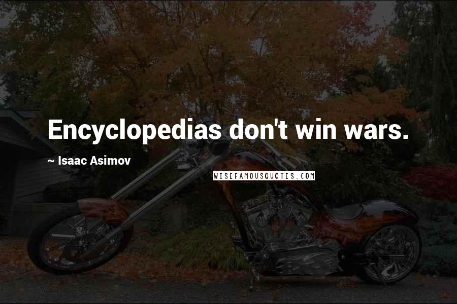 Isaac Asimov Quotes: Encyclopedias don't win wars.